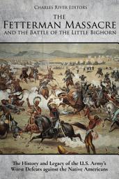 Icon image The Fetterman Massacre and the Battle of the Little Bighorn: The History and Legacy of the U.S. Army’s Worst Defeats against the Native Americans