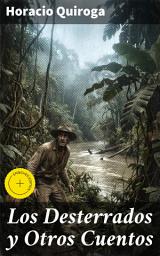Icon image Los Desterrados y Otros Cuentos: Edición enriquecida. Explorando la locura y la soledad en la salvaje selva: una colección de cuentos impactantes