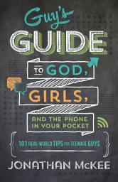 Icon image The Guy's Guide to God, Girls, and the Phone in Your Pocket: 101 Real-World Tips for Teenaged Guys