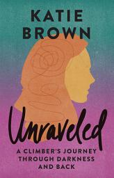 Icon image Unraveled: A Climber’s Journey Through Darkness and Back
