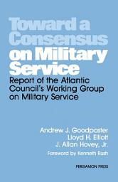 Icon image Toward a Consensus on Military Service: Report of the Atlantic Council's Working Group on Military Service