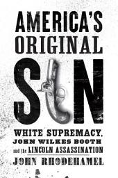 Icon image America's Original Sin: White Supremacy, John Wilkes Booth, and the Lincoln Assassination