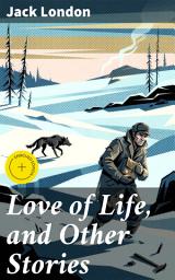 Icon image Love of Life, and Other Stories: Enriched edition. Tales of Survival and Resilience in the Harsh Wilderness