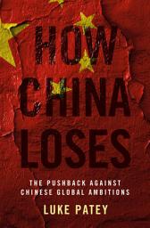 Icon image How China Loses: The Pushback against Chinese Global Ambitions