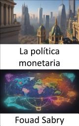 Icon image La política monetaria: Dominar la política monetaria, la clave para la sabiduría financiera