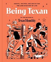 Icon image Being Texan: Essays, Recipes, and Advice for the Lone Star Way of Life