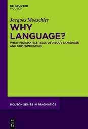 Icon image Why Language?: What Pragmatics Tells Us About Language And Communication