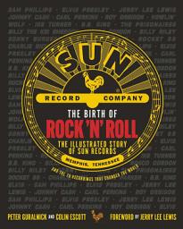 Icon image The Birth of Rock 'n' Roll: The Illustrated Story of Sun Records and the 70 Recordings That Changed the World
