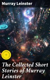 Icon image The Collected Short Stories of Murray Leinster: Enriched edition. Exploring Sci-Fi Wonders and Moral Dilemmas in the Golden Age