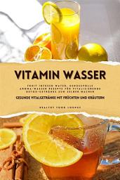 Icon image Vitamin Wasser: Gesunde Vitalgetränke mit Früchten und Kräutern (Fruit Infused Water: Genussvolle Aroma-Wasser Rezepte für vitalisierende Detox-Getränke zum selber machen)