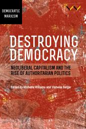 Icon image Destroying Democracy: Neoliberal capitalism and the rise of authoritarian politics