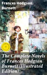 Icon image The Complete Novels of Frances Hodgson Burnett (Illustrated Edition): Enriched edition. Enchanting Tales of Resilience and Hope