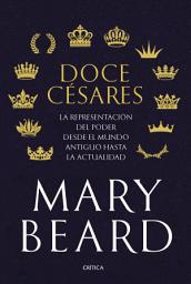 Icon image Doce césares: La representación del poder desde el mundo antiguo hasta la actualidad