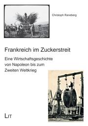 Icon image Frankreich im Zuckerstreit: Eine Wirtschaftsgeschichte von Napoleon bis zum Zweiten Weltkrieg