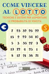 Icon image Come Vincere al Lotto: Tecniche e Sistemi per Aumentare le Probabilità di Vincita