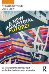 Icon image A New Industrial Future?: 3D Printing and the Reconfiguring of Production, Distribution, and Consumption