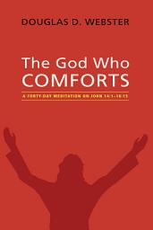 Icon image The God Who Comforts: A Forty-Day Meditation on John 14:1--16:15