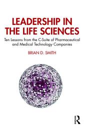 Icon image Leadership in the Life Sciences: Ten Lessons from the C-Suite of Pharmaceutical and Medical Technology Companies