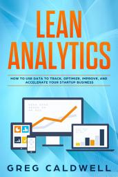 Icon image Lean Analytics: How to Use Data to Track, Optimize, Improve and Accelerate Your Startup Business