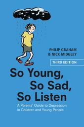 Icon image So Young, So Sad, So Listen: A Parents' Guide to Depression in Children and Young People, Edition 3