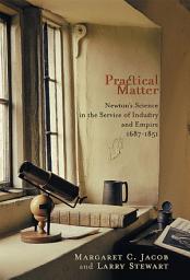 Icon image Practical Matter: Newton's Science in the Service of Industry and Empire, 1687–1851