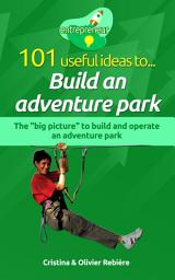 Icon image 101 useful ideas to... Build an adventure park: The "big picture" to build and operate an adventure park