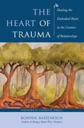 Icon image The Heart of Trauma: Healing the Embodied Brain in the Context of Relationships