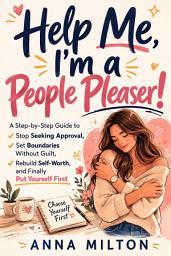 Icon image Help Me, I’m a People Pleaser!: A Step-by-Step Guide to Stop Seeking Approval, Set Boundaries Without Guilt, Rebuild Self-Worth, and Finally Put Yourself First