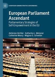 Icon image European Parliament Ascendant: Parliamentary Strategies of Self-Empowerment in the EU