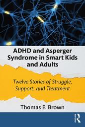 Icon image ADHD and Asperger Syndrome in Smart Kids and Adults: Twelve Stories of Struggle, Support, and Treatment
