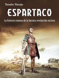 Icon image Espartaco: La historia romana de la heroica revolución esclava