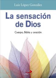 Icon image La sensación de Dios: Cuerpo, Biblia y oración
