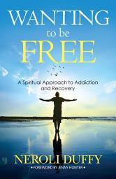 Icon image Wanting to Be Free: A Spiritual Approach to Addiction and Recovery