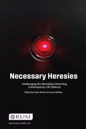 Icon image Necessary Heresies: Challenging the Narratives Distorting Contemporary UK Defence