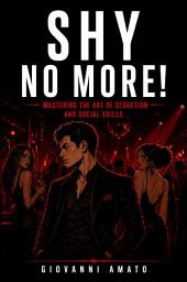 Icon image SHY NO MORE!: MASTERING THE ART OF SEDUCTION AND SOCIAL SKILLS