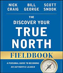 Icon image The Discover Your True North Fieldbook: A Personal Guide to Finding Your Authentic Leadership, Edition 2