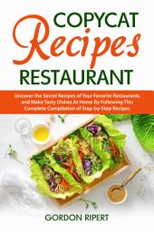 Icon image Copycat Recipes Restaurant: Uncover the Secret Recipes of Your Favorite Restaurants and Make Tasty Dishes At Home By Following This Complete Compilation of Step-by-Step Recipes