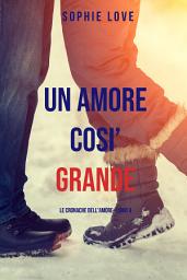 Icon image Una Amore Cosi’ Grande (Le cronache dell’amore—Libro 4)