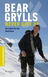 Icon image Bear Grylls: Never Give Up: Ein Leben für das Abenteuer – die neue Autobiografie