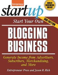 Icon image Start Your Own Blogging Business: Generate Income from Advertisers, Subscribers, Merchandising, and More, Edition 3