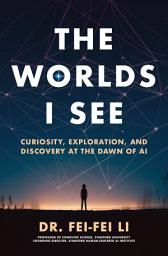 Icon image The Worlds I See: Curiosity, Exploration, and Discovery at the Dawn of AI