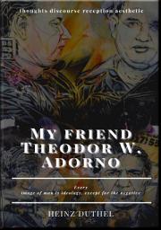 Icon image My friend Theodor W. Adorno - thoughts discourse reception aesthetic: powerlessness and aggressiveness, conformism and anti-social