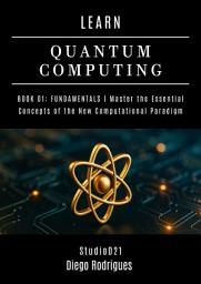 Icon image LEARN QUANTUM COMPUTING BOOK 01: FUNDAMENTALS: Master the Essential Concepts of the New Computational Paradigm
