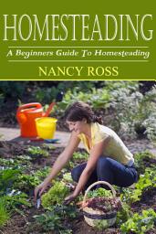 Icon image Homesteading: A Beginners Guide To Homesteading