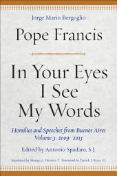 Icon image In Your Eyes I See My Words: Homilies and Speeches from Buenos Aires, Volume 3: 2009–2013