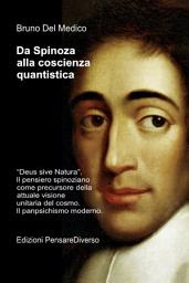 Icon image Da Spinoza alla coscienza quantistica.: “Deus sive Natura”. Il pensiero spinoziano precursore della attuale visione unitaria del cosmo. Il panpsichismo moderno.