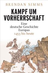 Icon image Kampf um Vorherrschaft: Eine deutsche Geschichte Europas 1453 bis heute