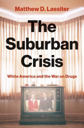 Icon image The Suburban Crisis: White America and the War on Drugs