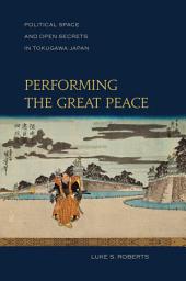 Icon image Performing the Great Peace: Political Space and Open Secrets in Tokugawa Japan