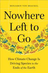 Icon image Nowhere Left to Go: How Climate Change Is Driving Species to the Ends of the Earth